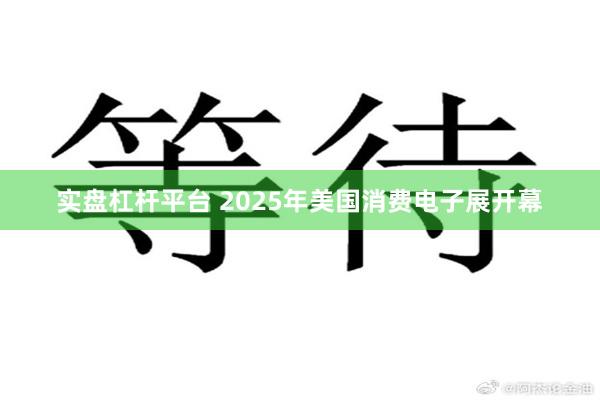 实盘杠杆平台 2025年美国消费电子展开幕