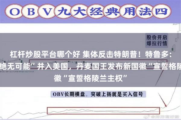 杠杆炒股平台哪个好 集体反击特朗普！特鲁多：加拿大“绝无可能”并入美国，丹麦国王发布新国徽“宣誓格陵兰主权”