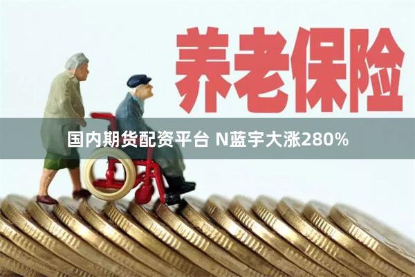 国内期货配资平台 N蓝宇大涨280%