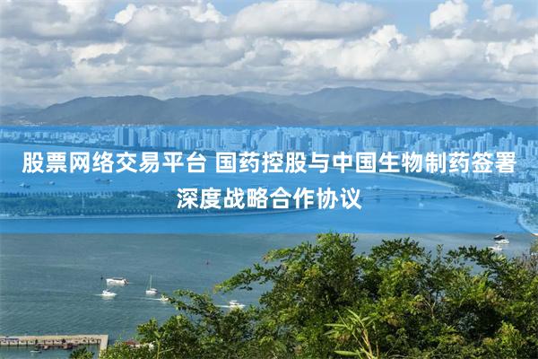 股票网络交易平台 国药控股与中国生物制药签署深度战略合作协议