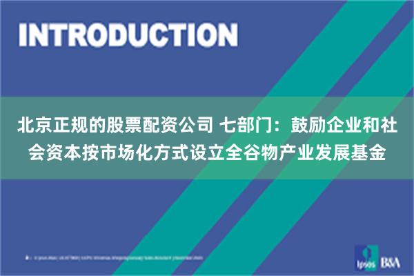 北京正规的股票配资公司 七部门：鼓励企业和社会资本按市场化方式设立全谷物产业发展基金