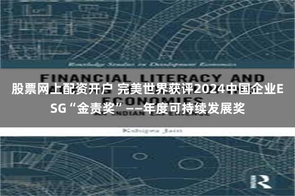 股票网上配资开户 完美世界获评2024中国企业ESG“金责奖”——年度可持续发展奖