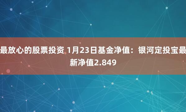 最放心的股票投资 1月23日基金净值：银河定投宝最新净值2.849