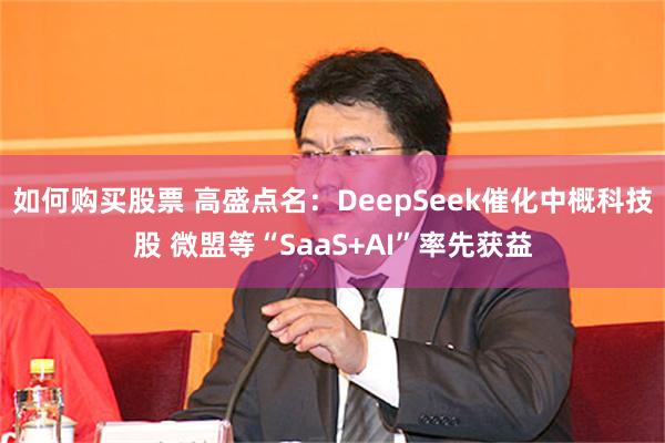 如何购买股票 高盛点名：DeepSeek催化中概科技股 微盟等“SaaS+AI”率先获益