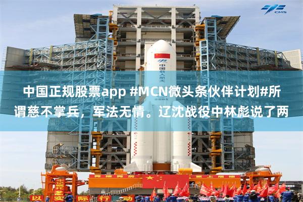 中国正规股票app #MCN微头条伙伴计划#所谓慈不掌兵，军法无情。辽沈战役中林彪说了两