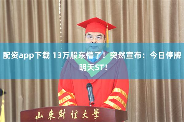 配资app下载 13万股东懵了！突然宣布：今日停牌 明天ST！