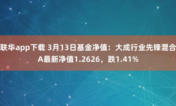 联华app下载 3月13日基金净值：大成行业先锋混合A最新净值1.2626，跌1.41%