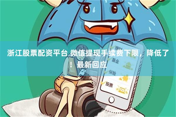 浙江股票配资平台 微信提现手续费下限，降低了！最新回应