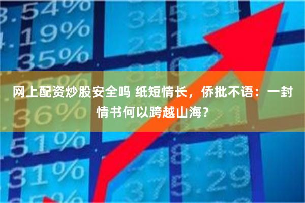 网上配资炒股安全吗 纸短情长，侨批不语：一封情书何以跨越山海？