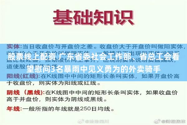 股票线上配资 广东省委社会工作部、省总工会看望慰问3名暴雨中见义勇为的外卖骑手