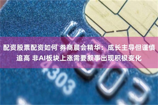 配资股票配资如何 券商晨会精华：成长主导但谨慎追高 非AI板块上涨需要叙事出现积极变化