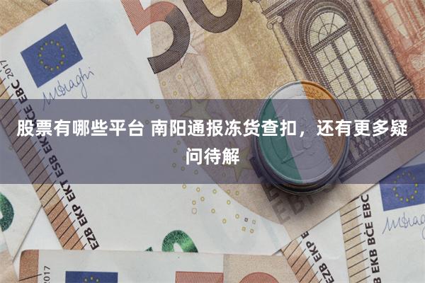 股票有哪些平台 南阳通报冻货查扣，还有更多疑问待解